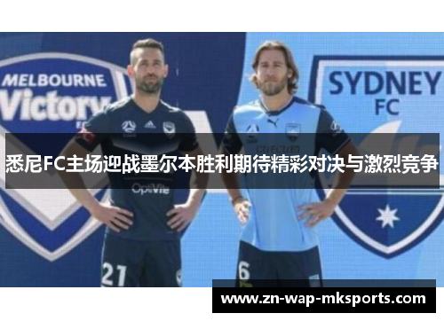 悉尼FC主场迎战墨尔本胜利期待精彩对决与激烈竞争 悉尼FC主场迎战墨尔本胜利期待精彩对决与激烈竞争
