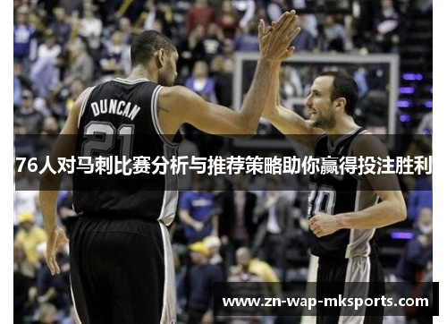 76人对马刺比赛分析与推荐策略助你赢得投注胜利